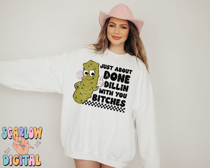 Just About Done Dillin With You Bitches PNG-Pickle Sublimation Digital Design-funny png, sarcastic png, snarky png, adult humor png, pickles