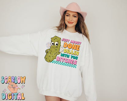 Just About Done Dillin With You Bitches PNG-Pickle Sublimation Digital Design-funny png, sarcastic png, snarky png, adult humor png, pickles