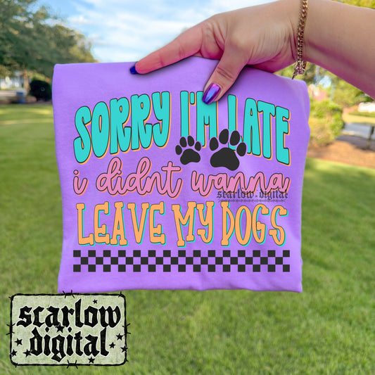 Sorry I'm Late I Didn't Wanna Leave My Dogs PNG Digital Design