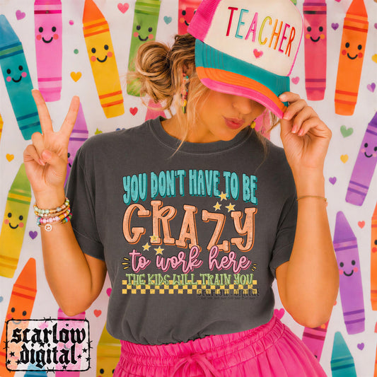 You Don't Have to Be Crazy to Work Here The Kids Will Train You Teacher Back to School PNG Digital Design