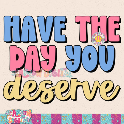 Have The Day You Deserve PNG Digital Design