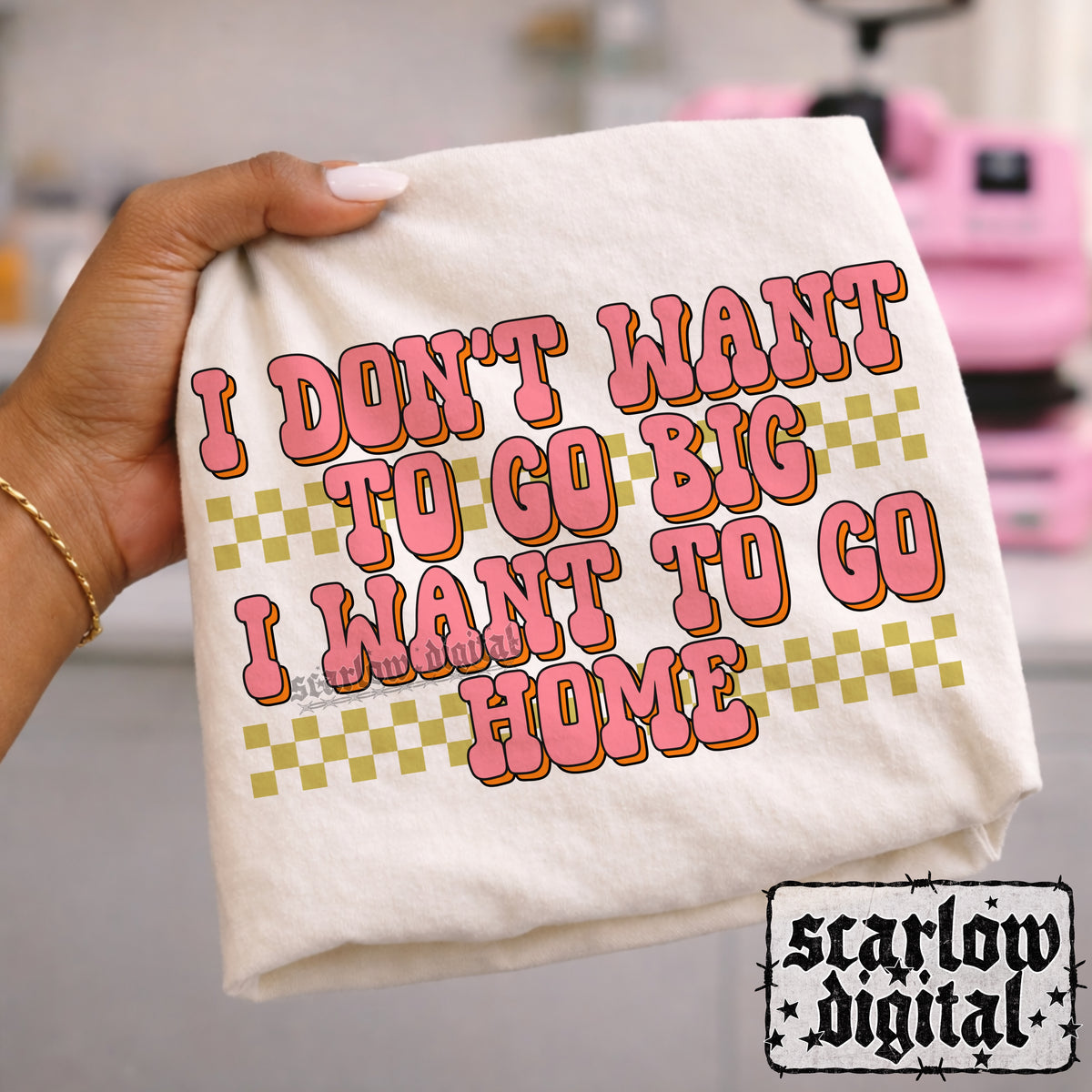 I Don't Wanna Go Big I Wanna Go Home PNG Digital Design