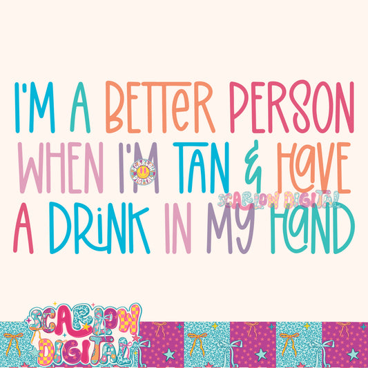 I'm a Better Person When I'm Tan and Have a Drink in My Hand PNG Digital Design