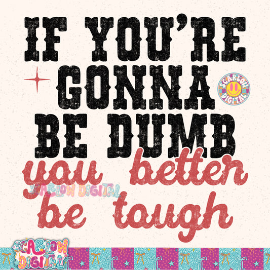 If You're Gonna Be Dumb You Better Be Tough PNG Digital Design