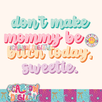 Don't Make Mommy Be a Bitch Today Sweetie PNG Digital Design