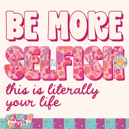 Be More Selfish This is Literally Your Life PNG Digital Design
