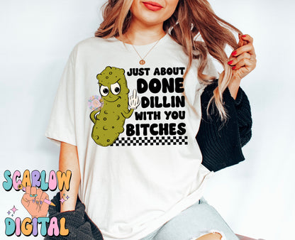 Just About Done Dillin With You Bitches PNG-Pickle Sublimation Digital Design-funny png, sarcastic png, snarky png, adult humor png, pickles