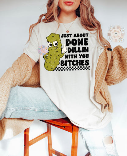 Just About Done Dillin With You Bitches PNG-Pickle Sublimation Digital Design-funny png, sarcastic png, snarky png, adult humor png, pickles