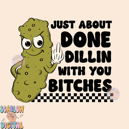 Just About Done Dillin With You Bitches PNG-Pickle Sublimation Digital Design-funny png, sarcastic png, snarky png, adult humor png, pickles