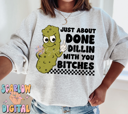 Just About Done Dillin With You Bitches PNG-Pickle Sublimation Digital Design-funny png, sarcastic png, snarky png, adult humor png, pickles