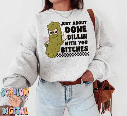 Just About Done Dillin With You Bitches PNG-Pickle Sublimation Digital Design-funny png, sarcastic png, snarky png, adult humor png, pickles