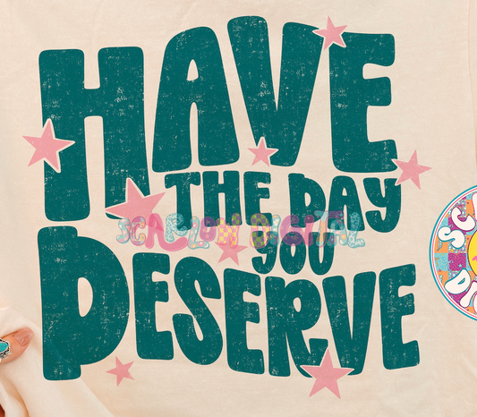 Have the Day You Deserve PNG - OLD EXCLUSIVE - TODAY ONLY (5/5)