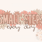 Small Steps Every Day PNG-Flowers Sublimation Digital Design Download-floral png, inspirational png, small business png, png for women