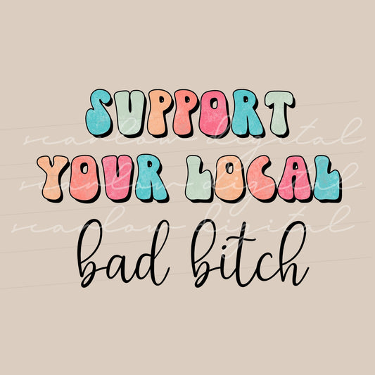 Support Your Local Bad B*tch PNG sublimation design download, funny png designs for women, colorful png design, women empowerment png